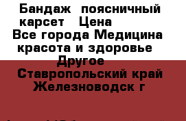 Бандаж- поясничный карсет › Цена ­ 1 000 - Все города Медицина, красота и здоровье » Другое   . Ставропольский край,Железноводск г.